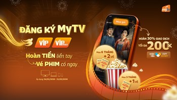 Ưu đãi kép khi đăng ký MyTV - Tiền hoàn liền tay, vé phim có ngay!